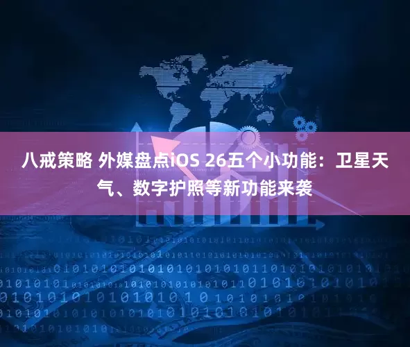 八戒策略 外媒盘点iOS 26五个小功能：卫星天气、数字护照等新功能来袭