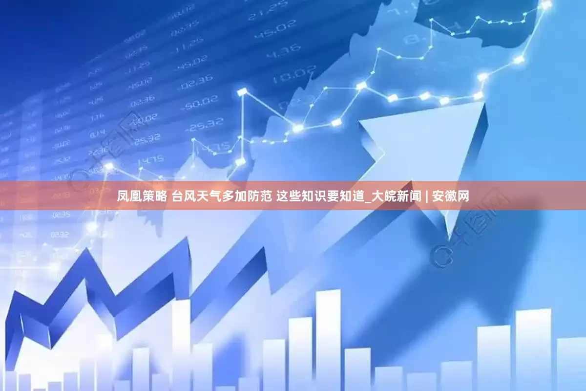 凤凰策略 台风天气多加防范 这些知识要知道_大皖新闻 | 安徽网