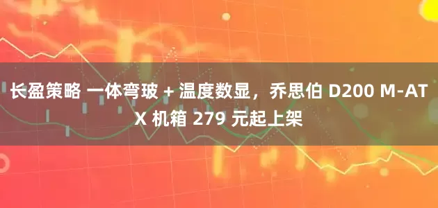 长盈策略 一体弯玻 + 温度数显，乔思伯 D200 M-ATX 机箱 279 元起上架