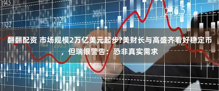 翻翻配资 市场规模2万亿美元起步?美财长与高盛齐看好稳定币，但瑞银警告：恐非真实需求