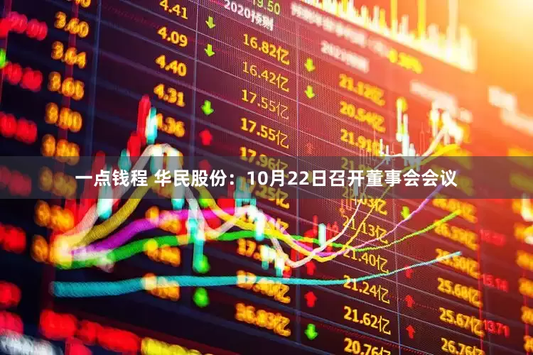 一点钱程 华民股份：10月22日召开董事会会议