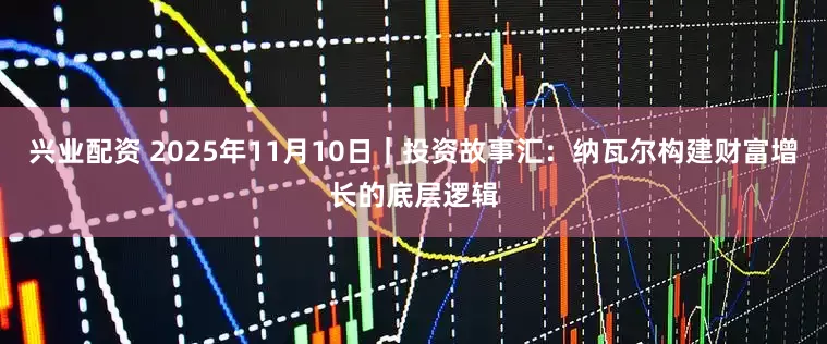 兴业配资 2025年11月10日｜投资故事汇：纳瓦尔构建财富增长的底层逻辑