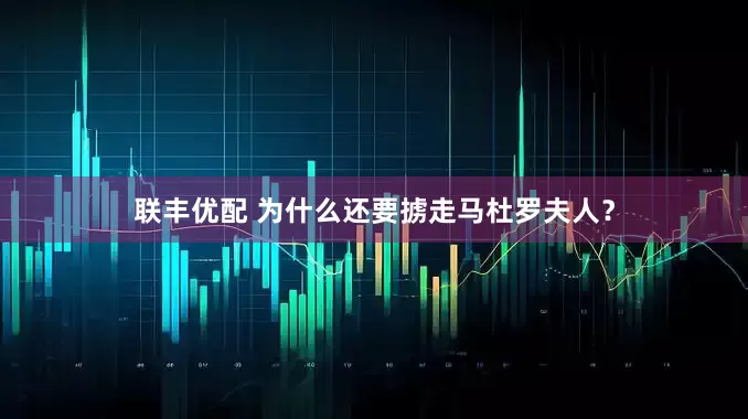 联丰优配 为什么还要掳走马杜罗夫人？
