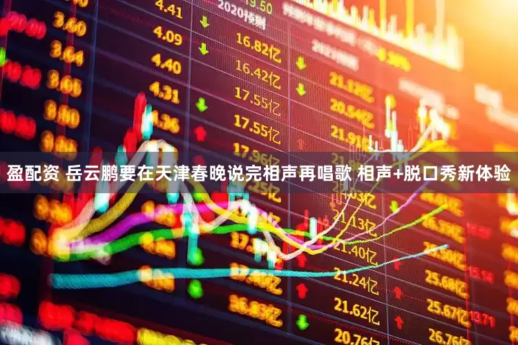 盈配资 岳云鹏要在天津春晚说完相声再唱歌 相声+脱口秀新体验