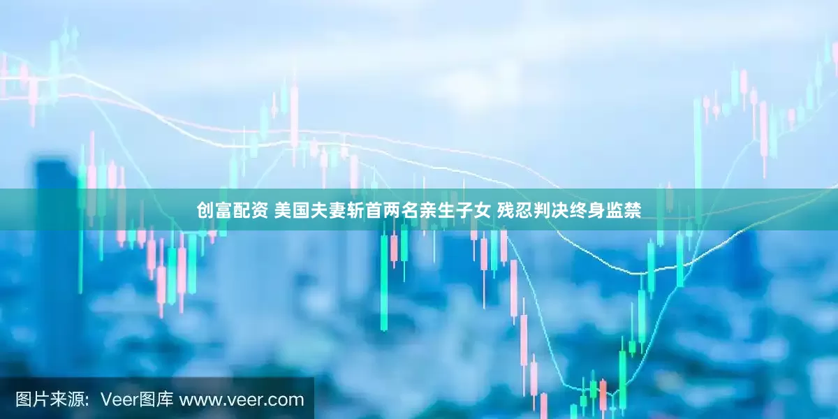 创富配资 美国夫妻斩首两名亲生子女 残忍判决终身监禁