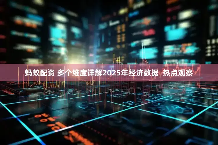 蚂蚁配资 多个维度详解2025年经济数据  热点观察