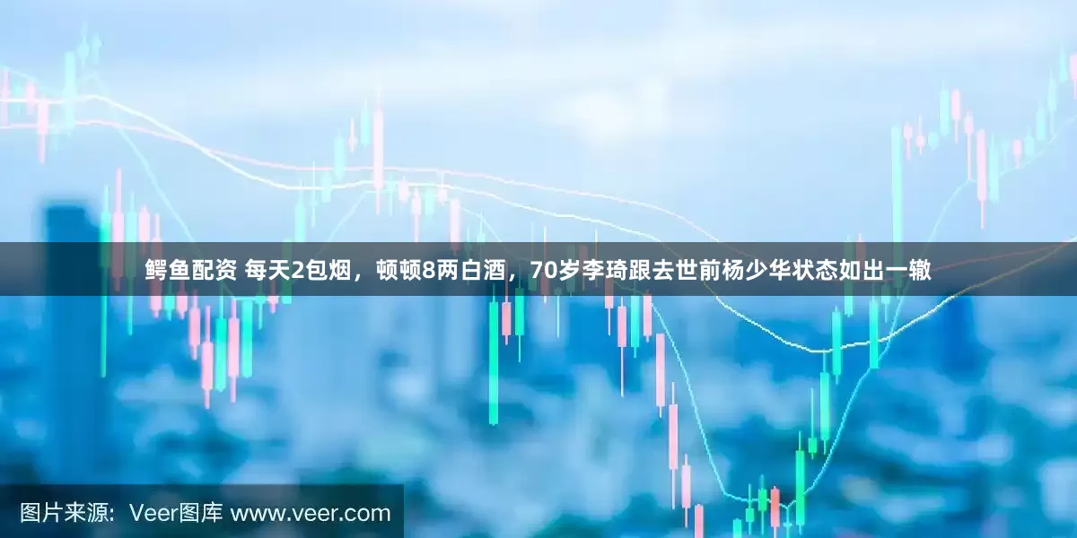 鳄鱼配资 每天2包烟，顿顿8两白酒，70岁李琦跟去世前杨少华状态如出一辙