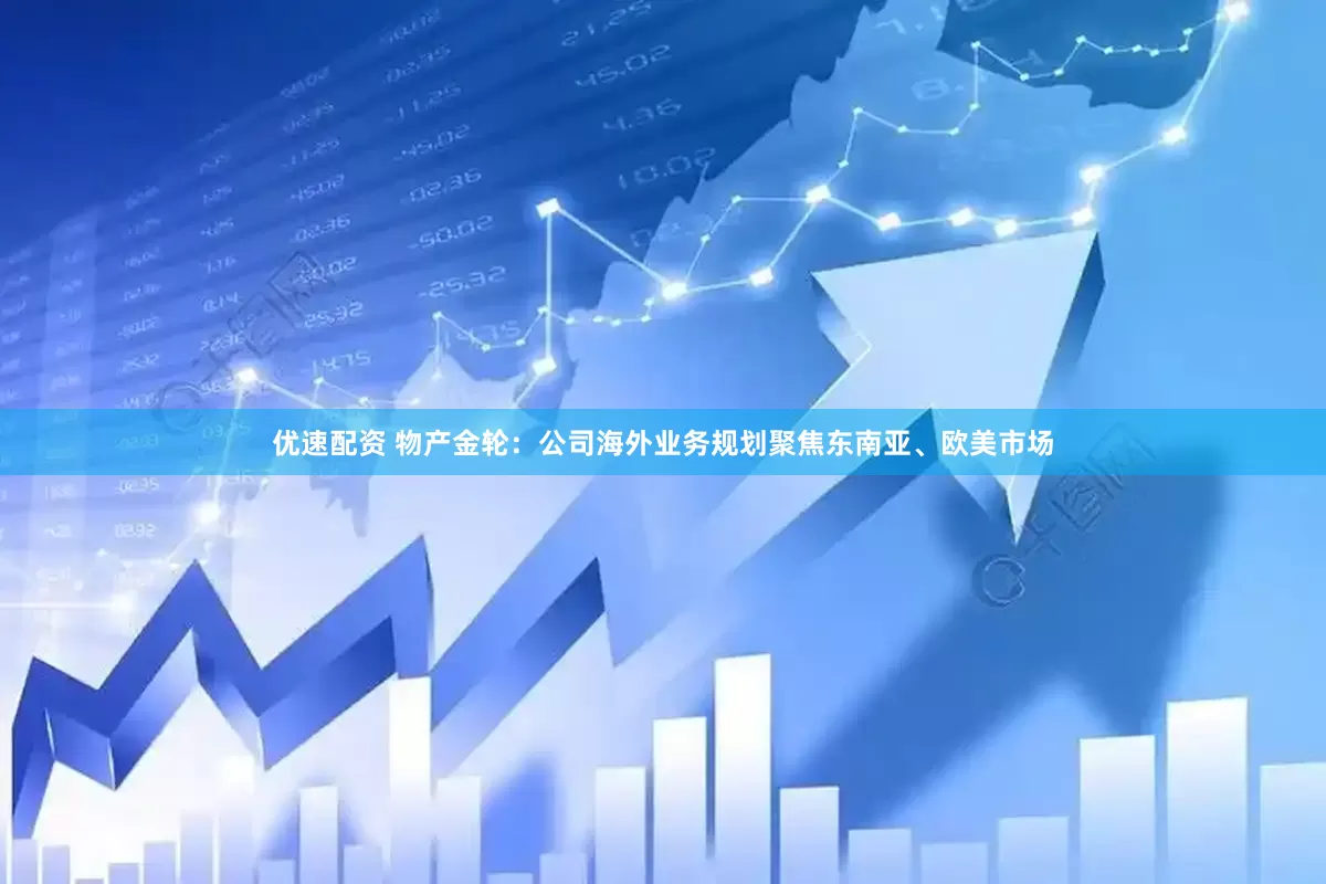 优速配资 物产金轮：公司海外业务规划聚焦东南亚、欧美市场
