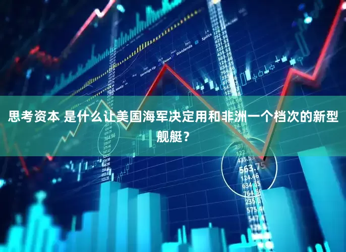 思考资本 是什么让美国海军决定用和非洲一个档次的新型舰艇？