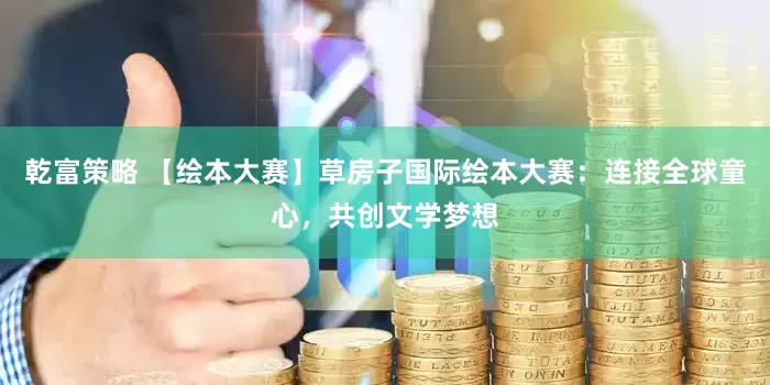 乾富策略 【绘本大赛】草房子国际绘本大赛：连接全球童心，共创文学梦想