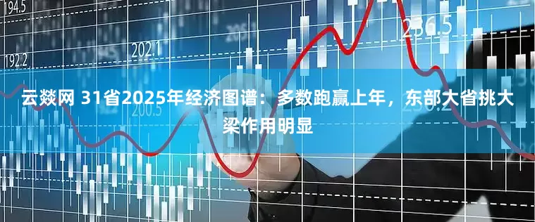 云燚网 31省2025年经济图谱：多数跑赢上年，东部大省挑大梁作用明显